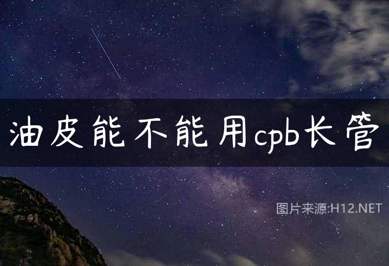 油皮能不能用cpb长管
