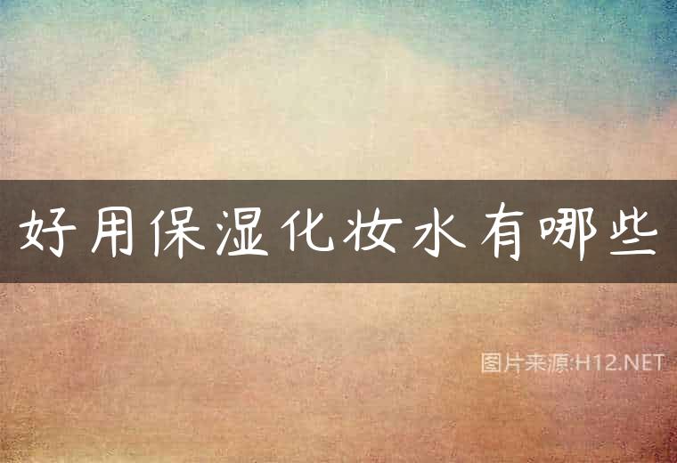 好用保湿化妆水有哪些