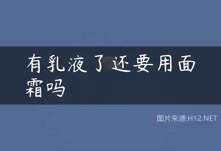 有乳液了还要用面霜吗