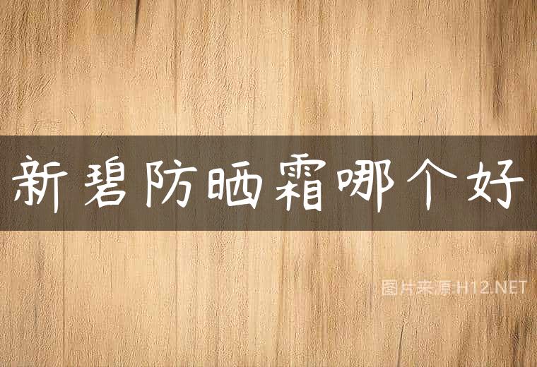 新碧防晒霜哪个好