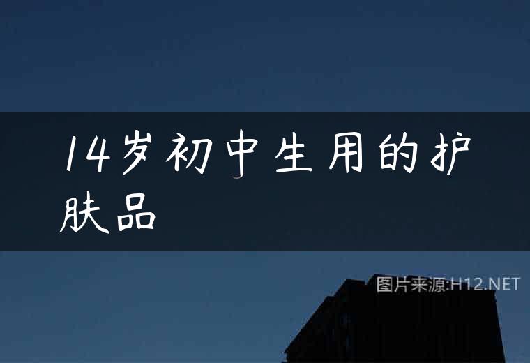 14岁初中生用的护肤品