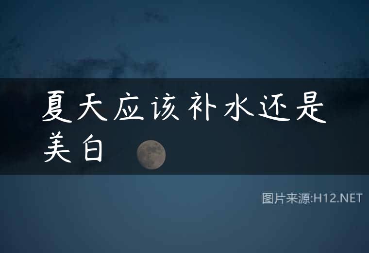 夏天应该补水还是美白