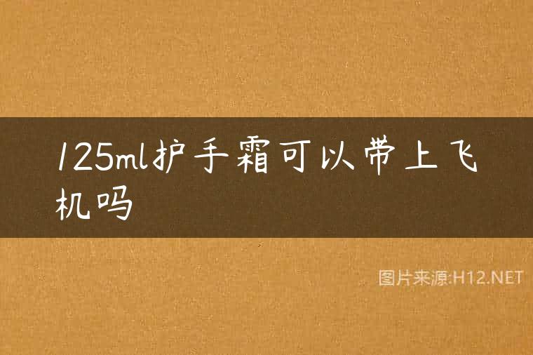 125ml护手霜可以带上飞机吗