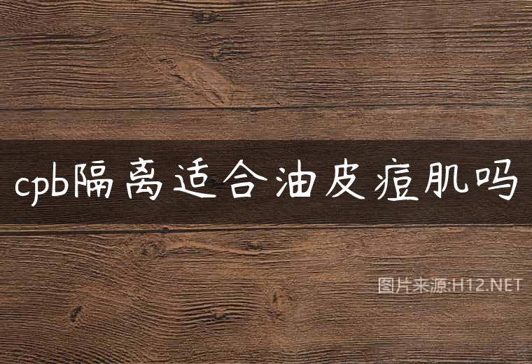 cpb隔离适合油皮痘肌吗