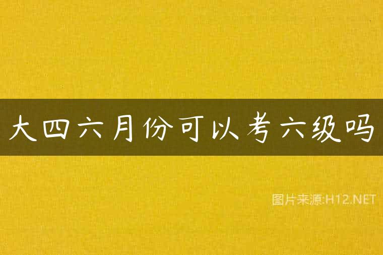 大四六月份可以考六级吗
