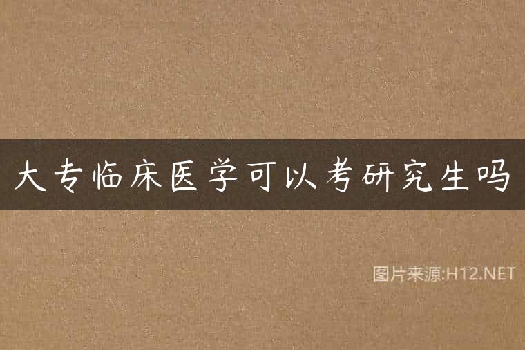 大专临床医学可以考研究生吗