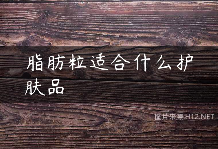 脂肪粒适合什么护肤品