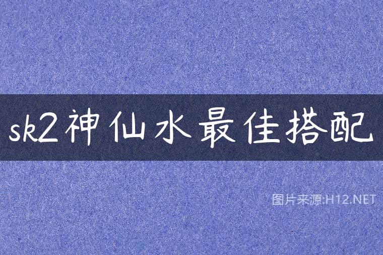 sk2神仙水最佳搭配
