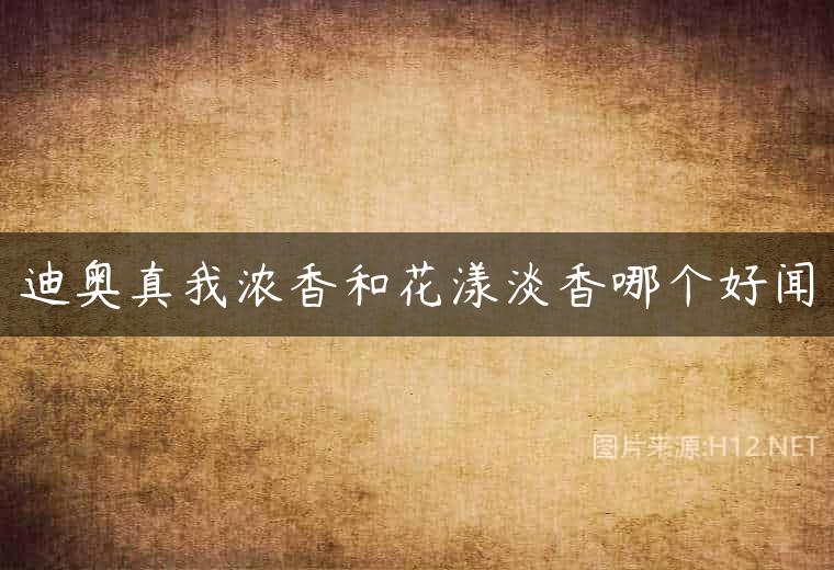 迪奥真我浓香和花漾淡香哪个好闻