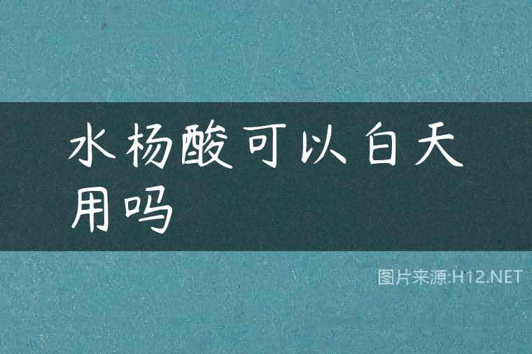 水杨酸可以白天用吗