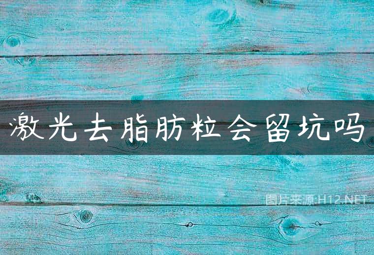 激光去脂肪粒会留坑吗