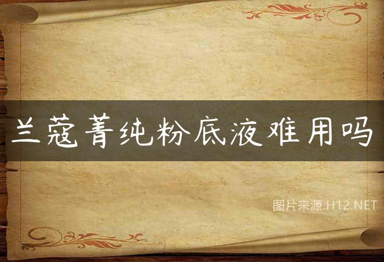 兰蔻菁纯粉底液难用吗