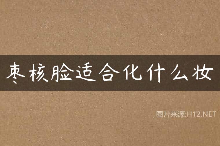 枣核脸适合化什么妆
