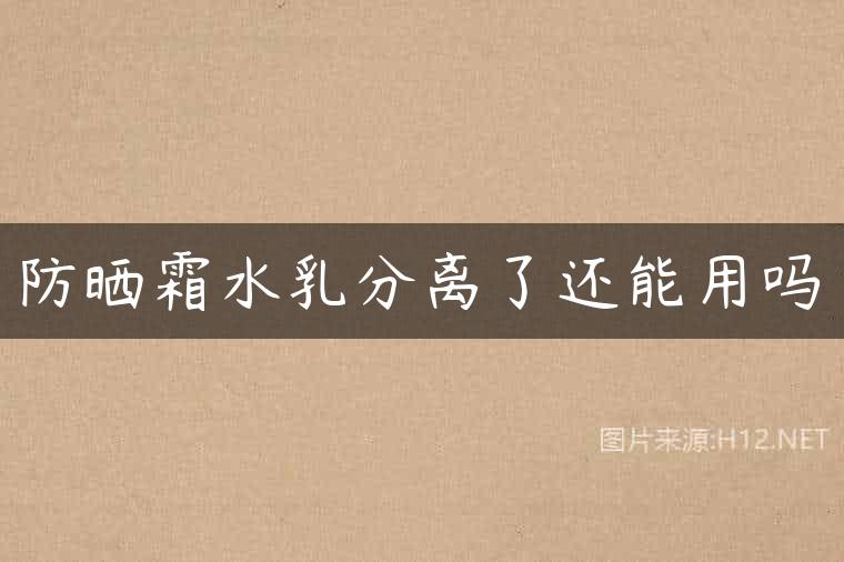 防晒霜水乳分离了还能用吗
