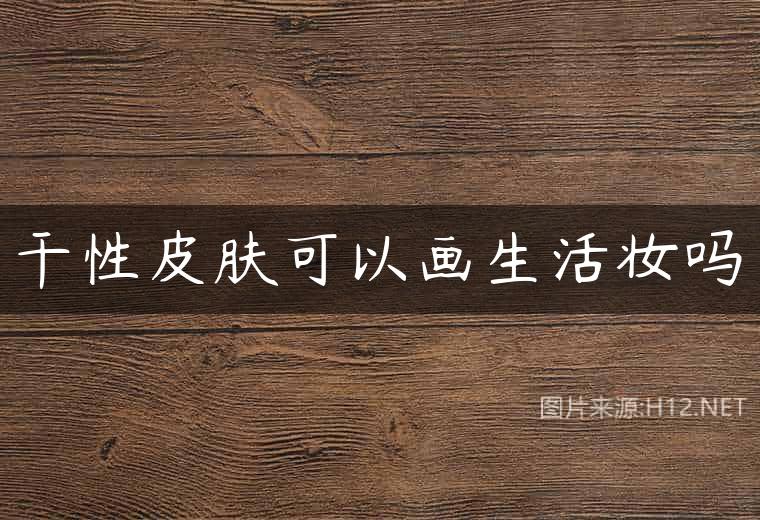 干性皮肤可以画生活妆吗
