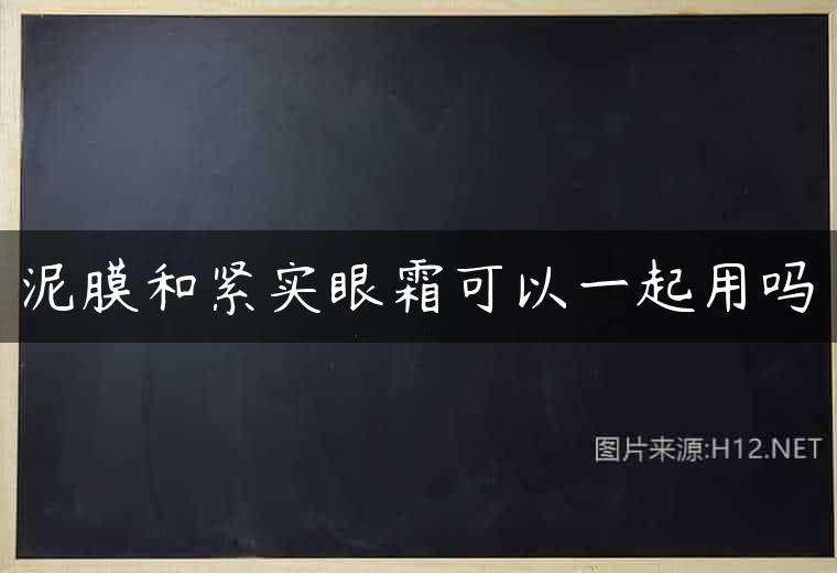 泥膜和紧实眼霜可以一起用吗