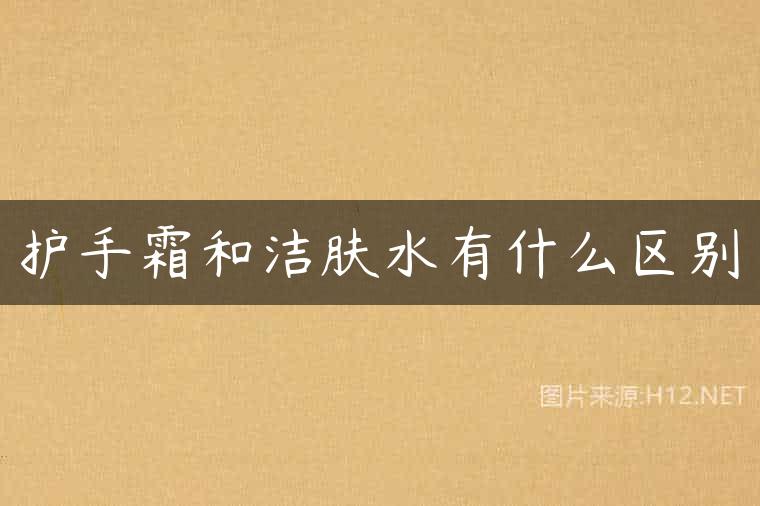 护手霜和洁肤水有什么区别