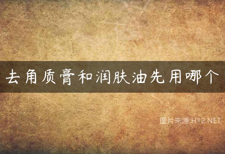 去角质膏和润肤油先用哪个