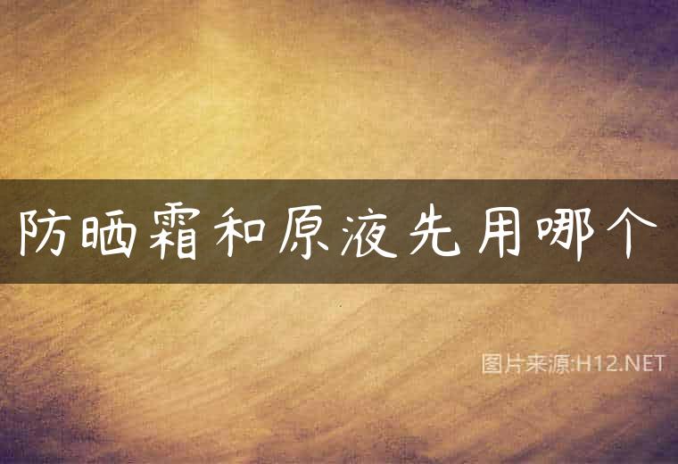 防晒霜和原液先用哪个