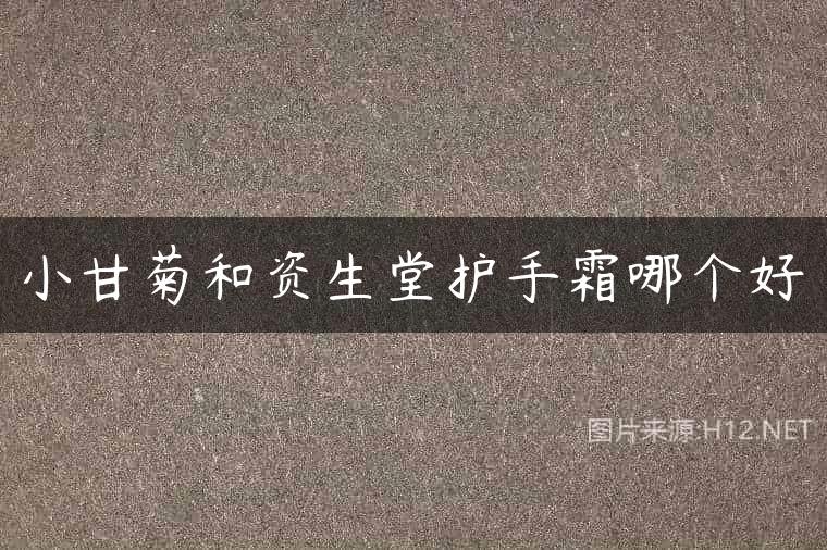 小甘菊和资生堂护手霜哪个好