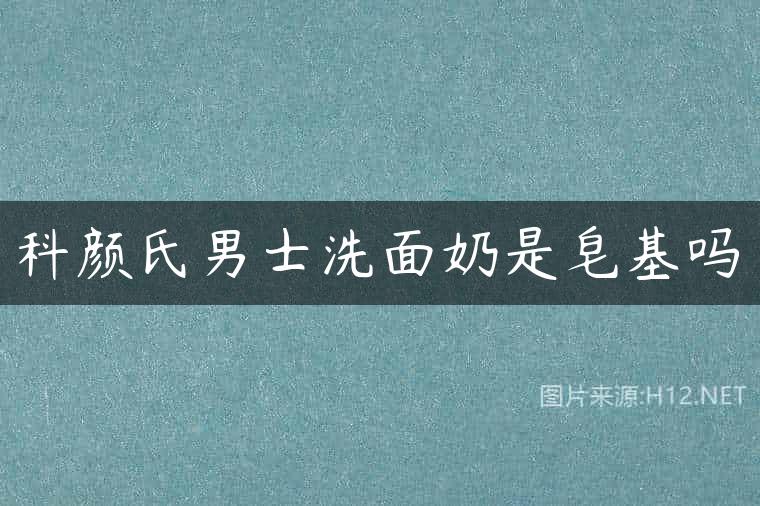 科颜氏男士洗面奶是皂基吗