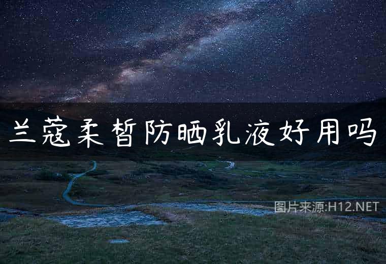 兰蔻柔皙防晒乳液好用吗