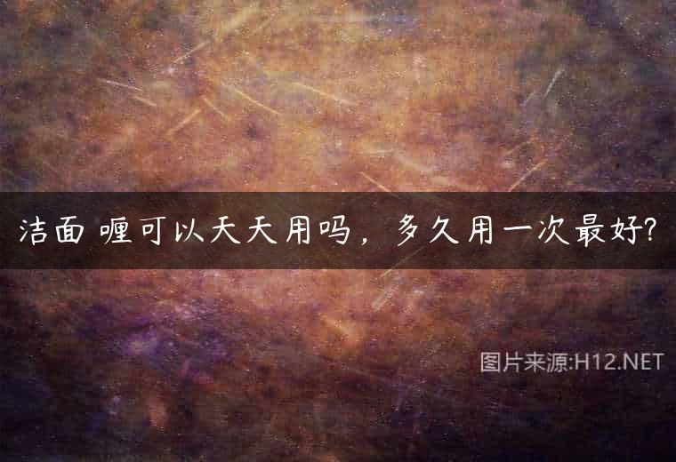 洁面啫喱可以天天用吗，多久用一次最好?