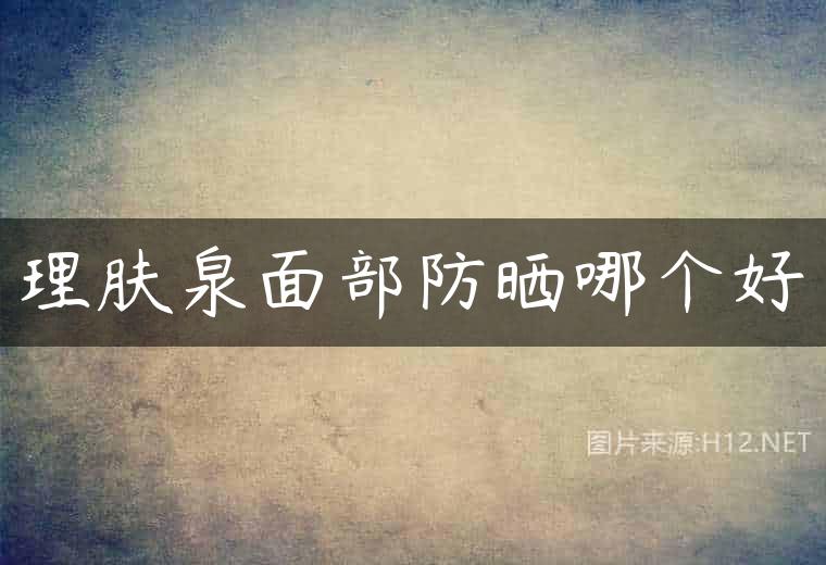 理肤泉面部防晒哪个好