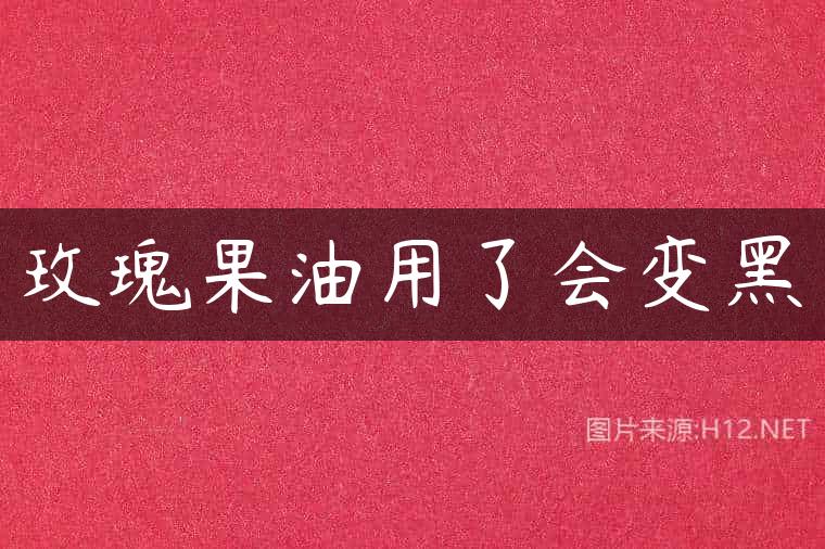 玫瑰果油用了会变黑