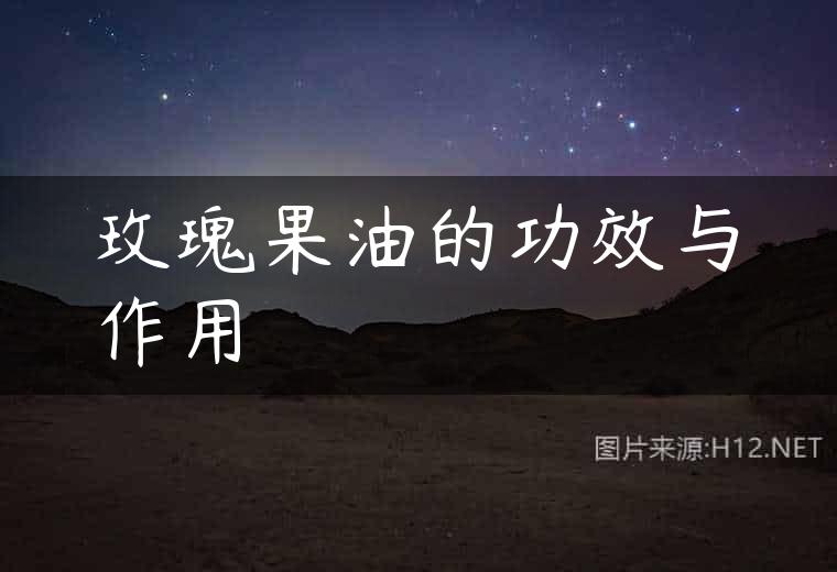 玫瑰果油的功效与作用