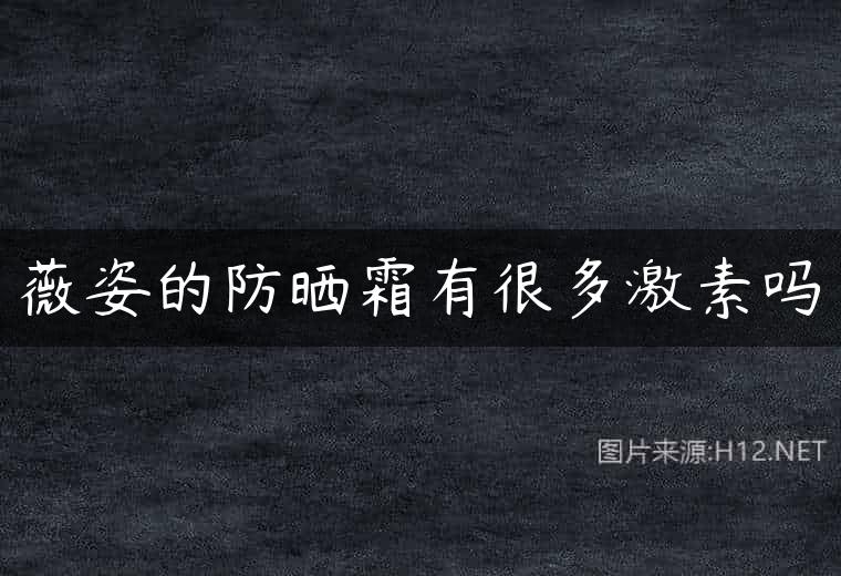 薇姿的防晒霜有很多激素吗