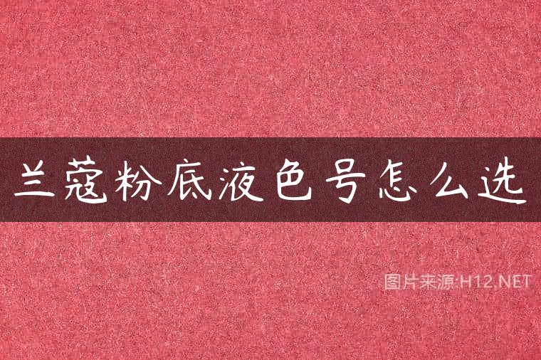 兰蔻粉底液色号怎么选