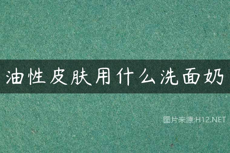 油性皮肤用什么洗面奶