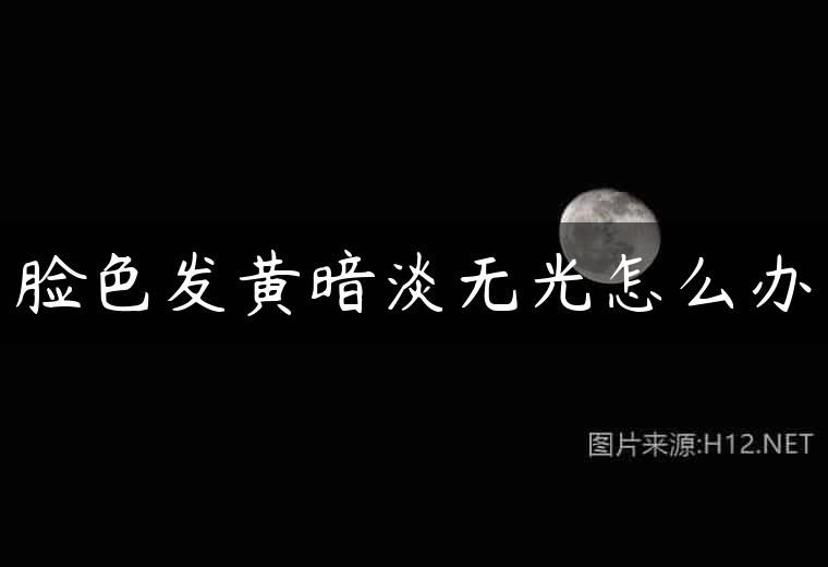 脸色发黄暗淡无光怎么办