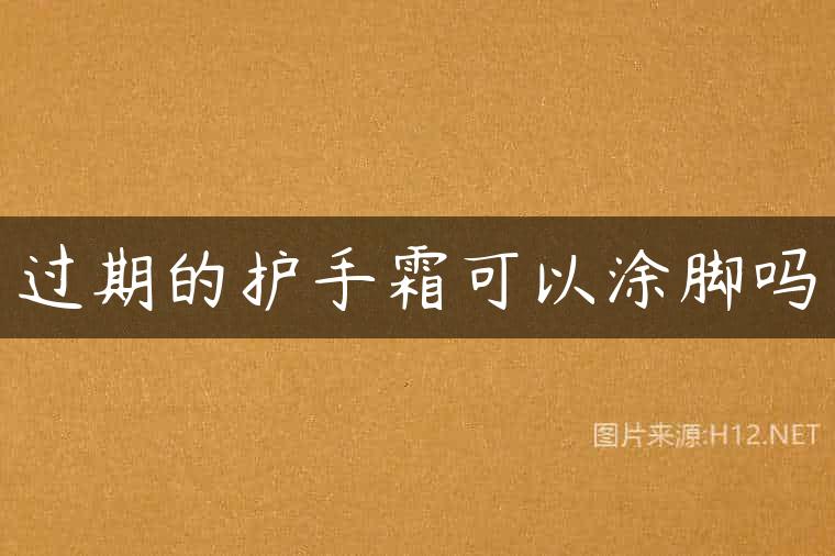 过期的护手霜可以涂脚吗