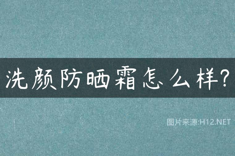 洗颜防晒霜怎么样?