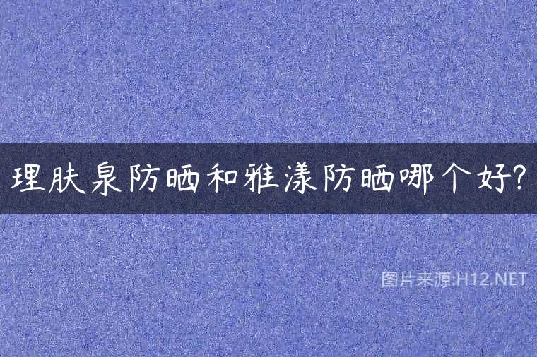 理肤泉防晒和雅漾防晒哪个好?