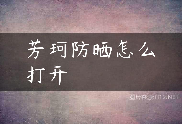 芳珂防晒怎么打开
