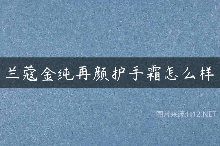 兰蔻金纯再颜护手霜怎么样