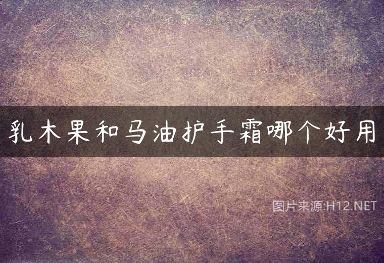 乳木果和马油护手霜哪个好用