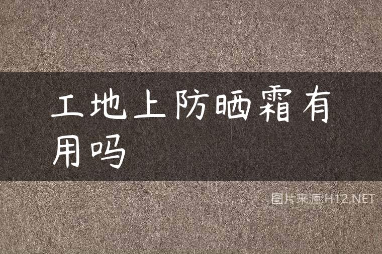 工地上防晒霜有用吗