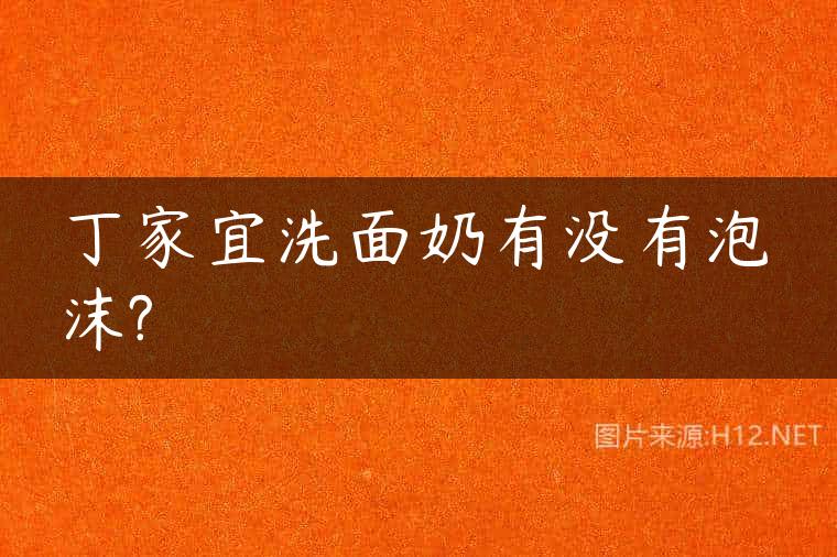 丁家宜洗面奶有没有泡沫?