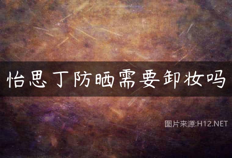 怡思丁防晒需要卸妆吗