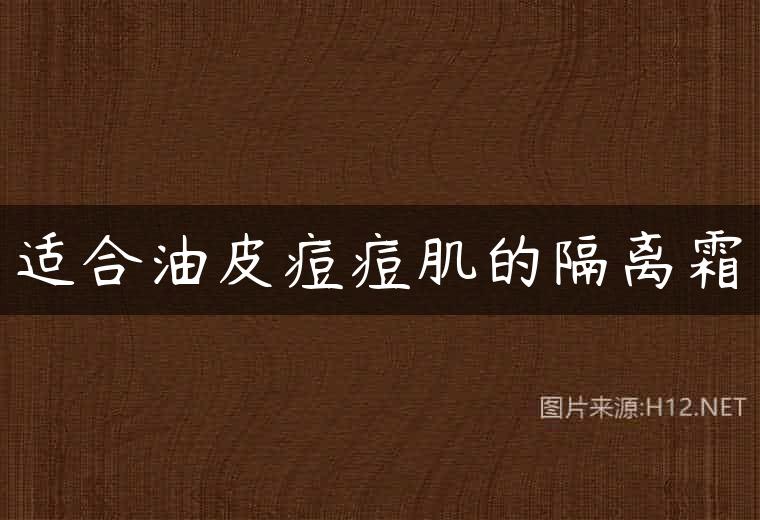 适合油皮痘痘肌的隔离霜
