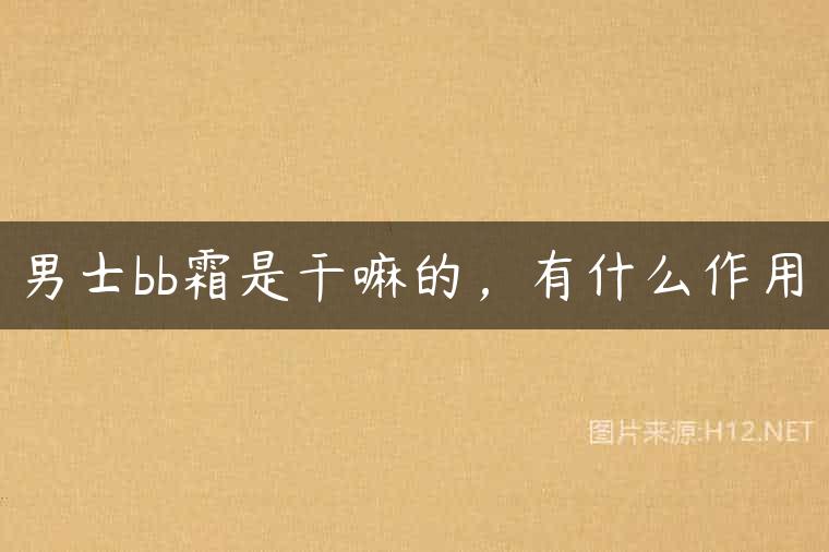男士bb霜是干嘛的，有什么作用