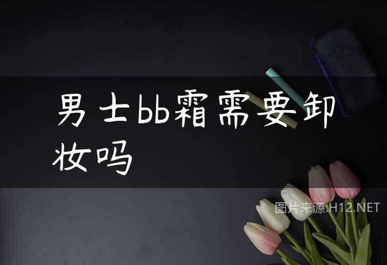 男士bb霜需要卸妆吗