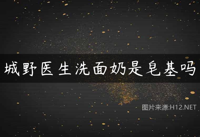 城野医生洗面奶是皂基吗