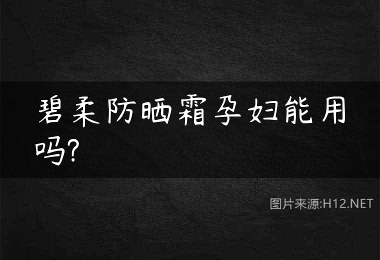 碧柔防晒霜孕妇能用吗?
