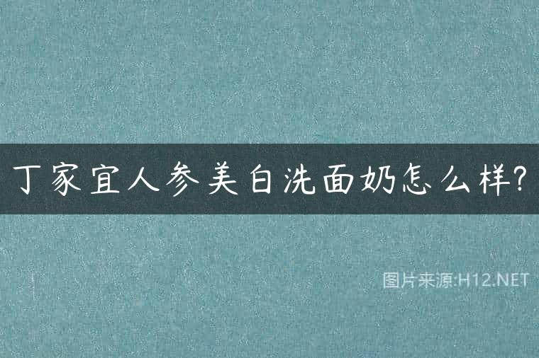 丁家宜人参美白洗面奶怎么样?