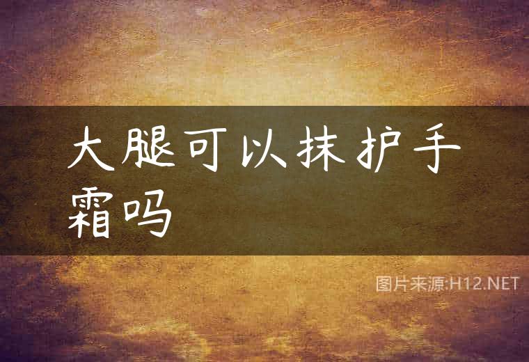 大腿可以抹护手霜吗